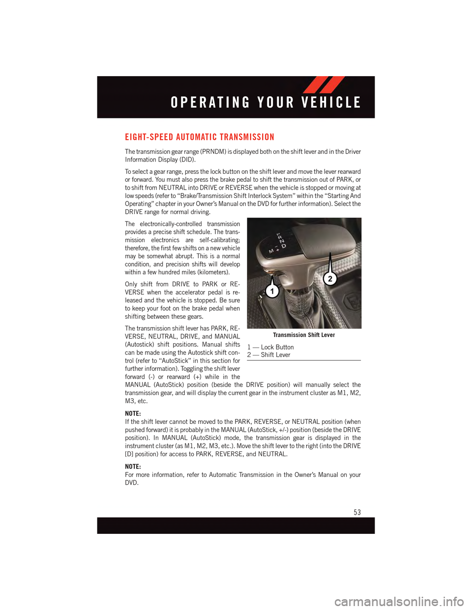DODGE CHARGER 2015 7.G User Guide EIGHT-SPEED AUTOMATIC TRANSMISSION
The transmission gear range (PRNDM) is displayed both on the shift lever and in the Driver
Information Display (DID).
To s e l e c t a g e a r r a n g e , p r e s s DODGE CHARGER 2015 7.G User Guide EIGHT-SPEED AUTOMATIC TRANSMISSION
The transmission gear range (PRNDM) is displayed both on the shift lever and in the Driver
Information Display (DID).
To s e l e c t a g e a r r a n g e , p r e s s