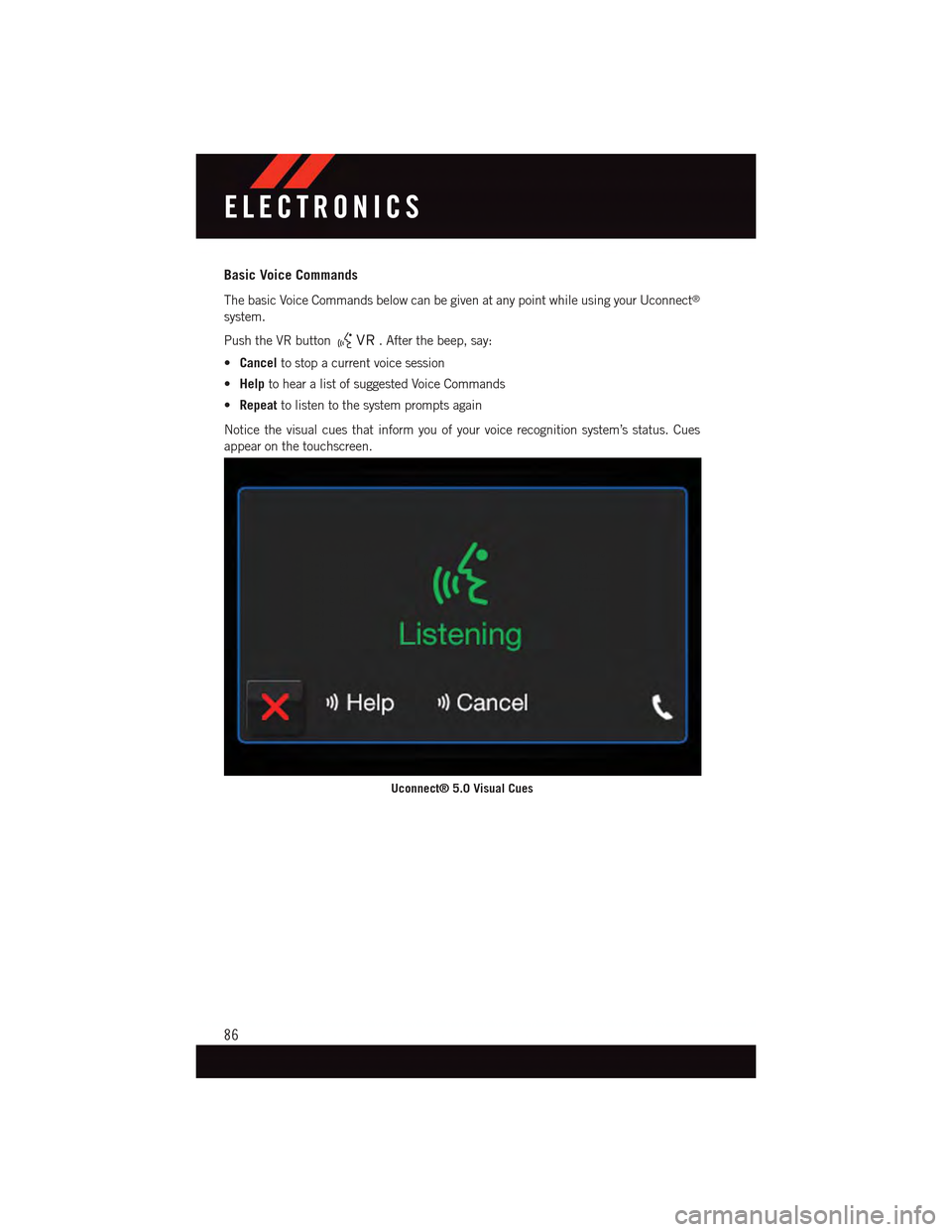 DODGE CHARGER 2015 7.G User Guide Basic Voice Commands
The basic Voice Commands below can be given at any point while using your Uconnect®
system.
Push the VR button.Afterthebeep,say:
•Cancelto stop a current voice session
•Helpt