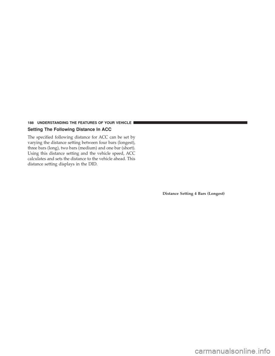 DODGE CHARGER 2016 7.G Owners Manual Setting The Following Distance In ACC
The specified following distance for ACC can be set by
varying the distance setting between four bars (longest),
three bars (long), two bars (medium) and one bar 
