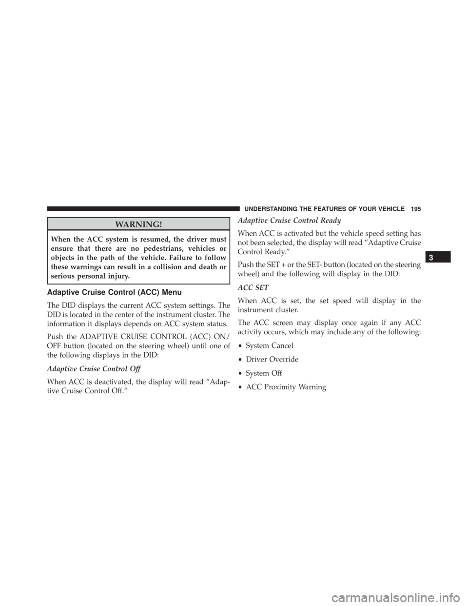 DODGE CHARGER 2016 7.G Owners Manual WARNING!
When the ACC system is resumed, the driver must
ensure that there are no pedestrians, vehicles or
objects in the path of the vehicle. Failure to follow
these warnings can result in a collisio