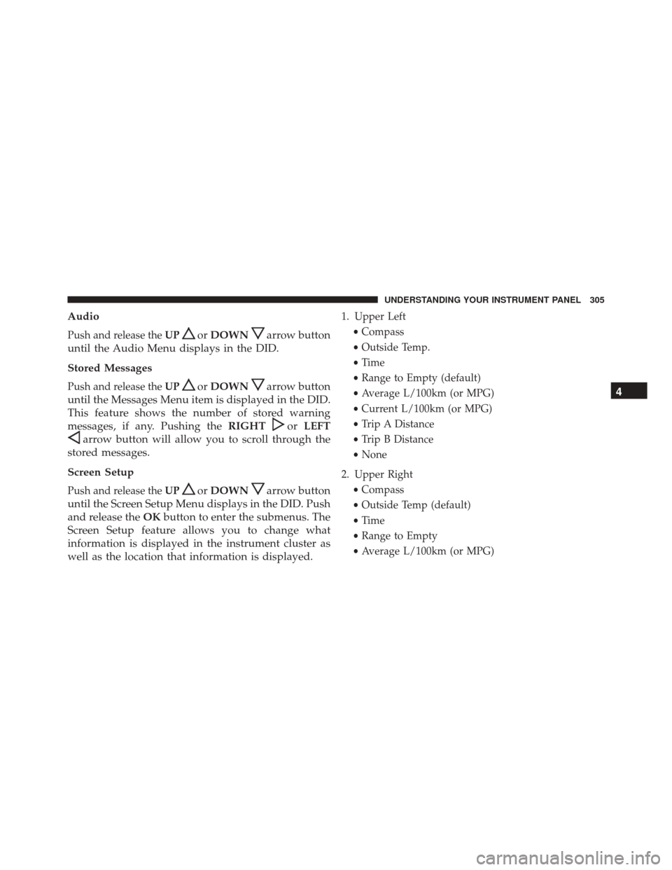 DODGE CHARGER 2016 7.G Owners Manual Audio
Push and release theUPorDOWNarrow button
until the Audio Menu displays in the DID.
Stored Messages
Push and release the UPorDOWNarrow button
until the Messages Menu item is displayed in the DID.