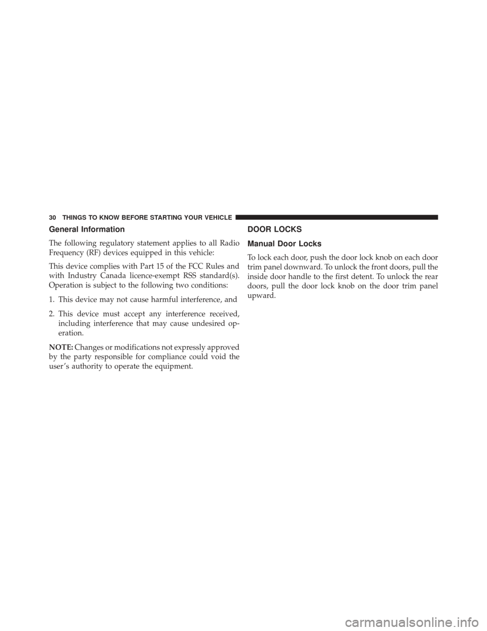 DODGE CHARGER 2016 7.G Owners Manual General Information
The following regulatory statement applies to all Radio
Frequency (RF) devices equipped in this vehicle:
This device complies with Part 15 of the FCC Rules and
with Industry Canada