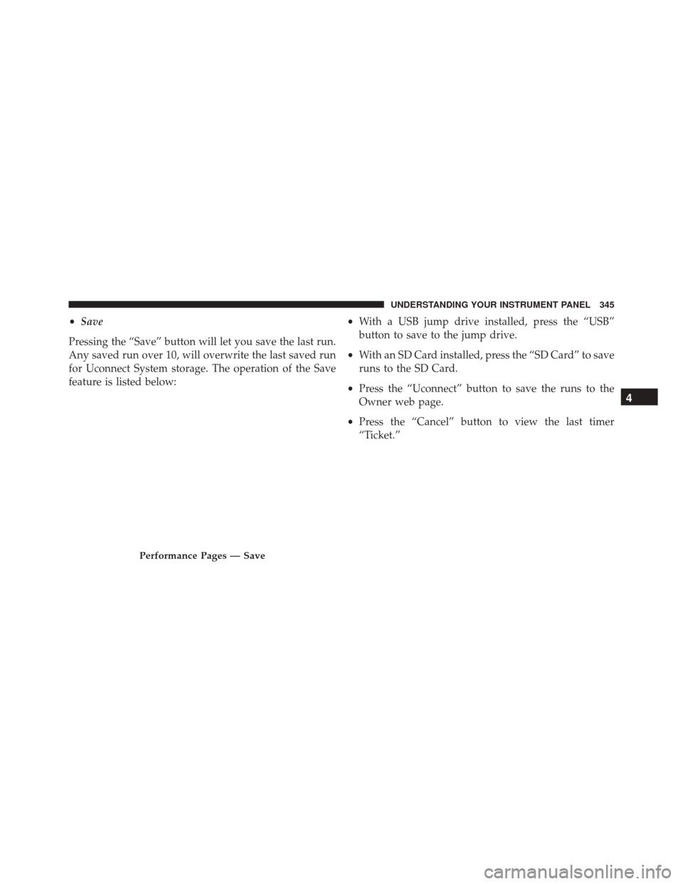 DODGE CHARGER 2016 7.G Owners Manual •Save
Pressing the “Save” button will let you save the last run.
Any saved run over 10, will overwrite the last saved run
for Uconnect System storage. The operation of the Save
feature is listed