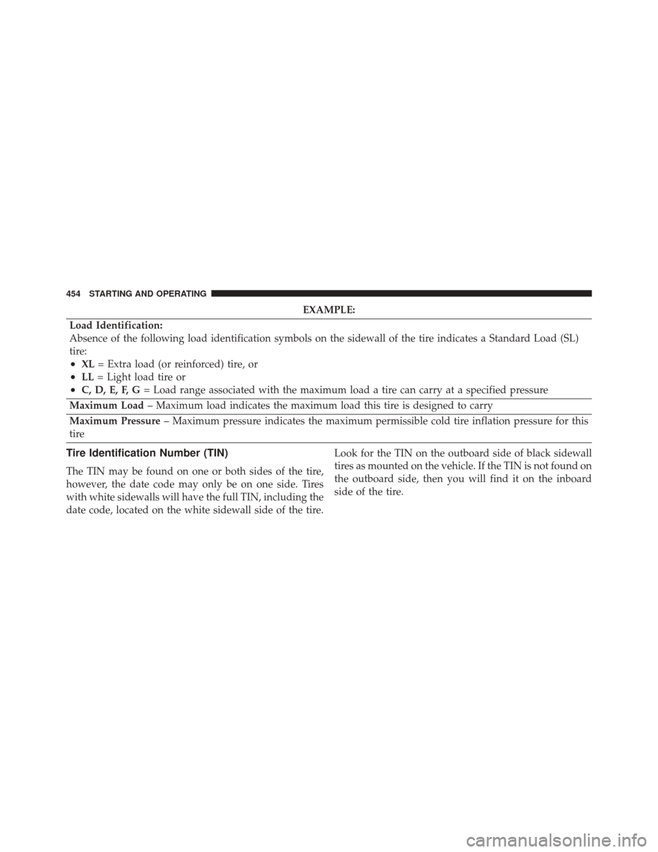 DODGE CHARGER 2016 7.G Owners Manual EXAMPLE:
Load Identification:
Absence of the following load identification symbols on the sidewall of the tire indicates a Standard Load (SL)
tire:
•XL = Extra load (or reinforced) tire, or
•LL= L DODGE CHARGER 2016 7.G Owners Manual EXAMPLE:
Load Identification:
Absence of the following load identification symbols on the sidewall of the tire indicates a Standard Load (SL)
tire:
•XL = Extra load (or reinforced) tire, or
•LL= L
