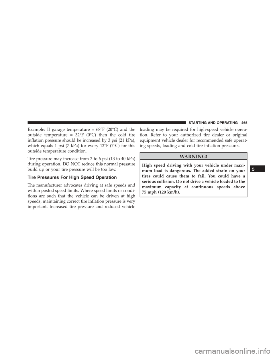 DODGE CHARGER 2016 7.G Owners Manual Example: If garage temperature = 68°F (20°C) and the
outside temperature = 32°F (0°C) then the cold tire
inflation pressure should be increased by 3 psi (21 kPa),
which equals 1 psi (7 kPa) for ev