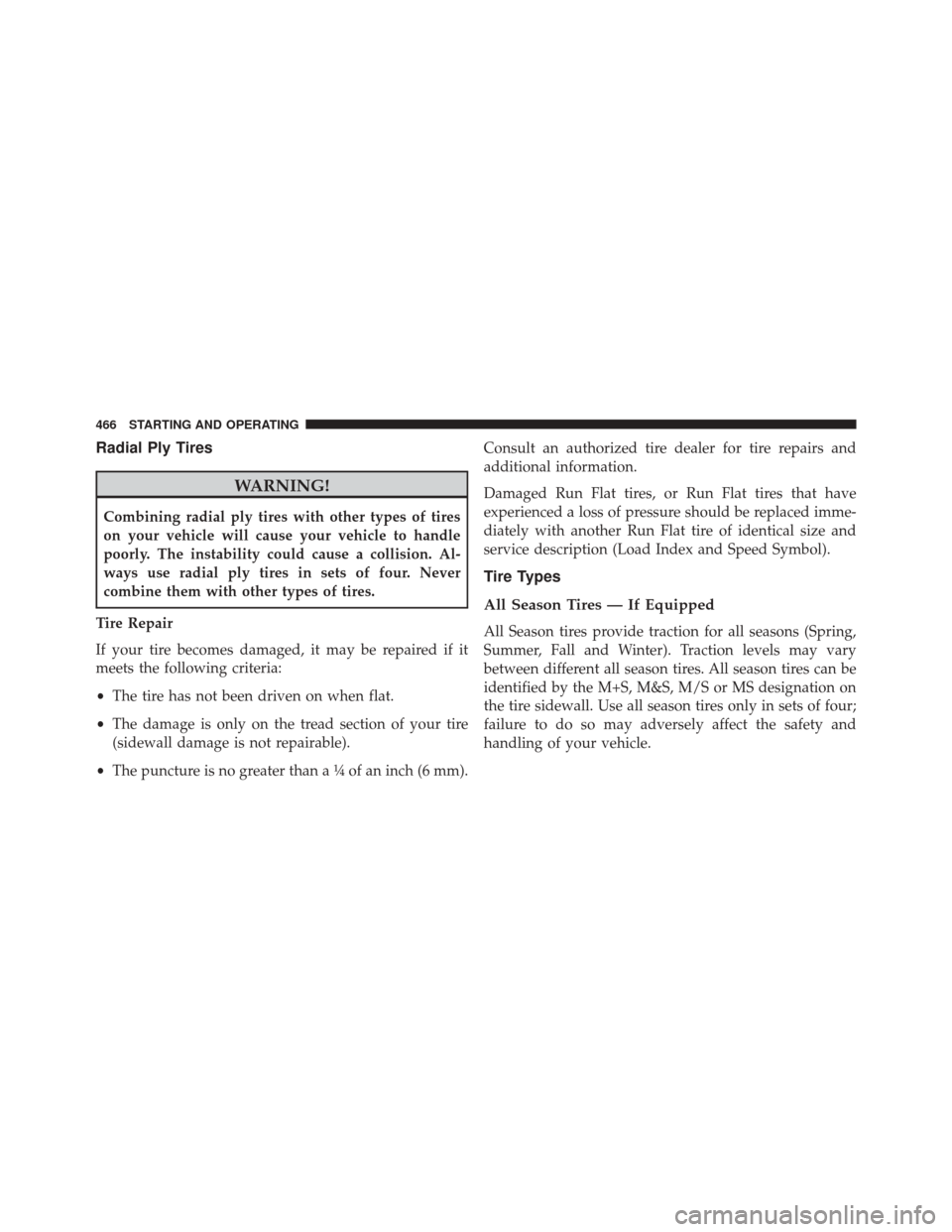 DODGE CHARGER 2016 7.G Owners Manual Radial Ply Tires
WARNING!
Combining radial ply tires with other types of tires
on your vehicle will cause your vehicle to handle
poorly. The instability could cause a collision. Al-
ways use radial pl