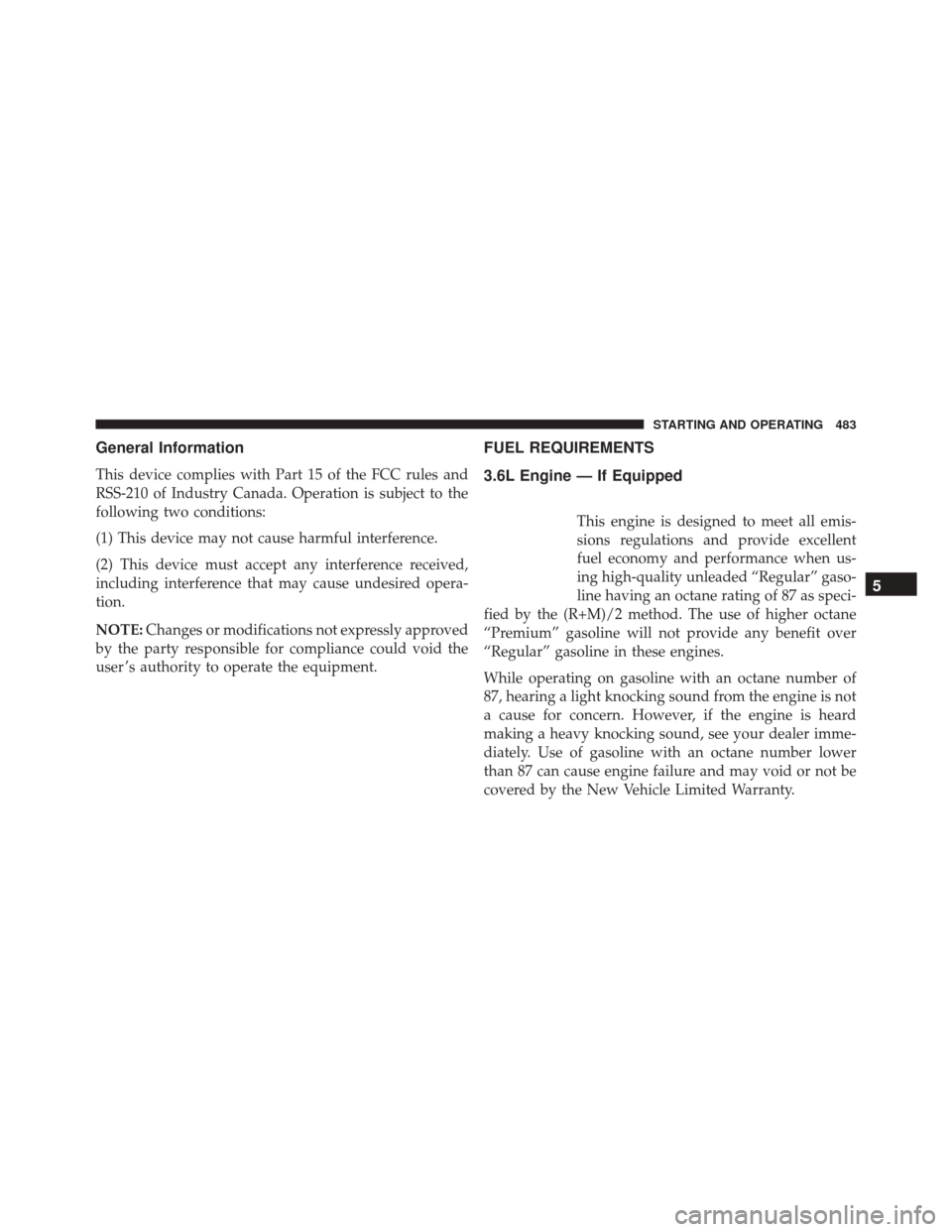 DODGE CHARGER 2016 7.G Owners Manual General Information
This device complies with Part 15 of the FCC rules and
RSS-210 of Industry Canada. Operation is subject to the
following two conditions:
(1) This device may not cause harmful inter