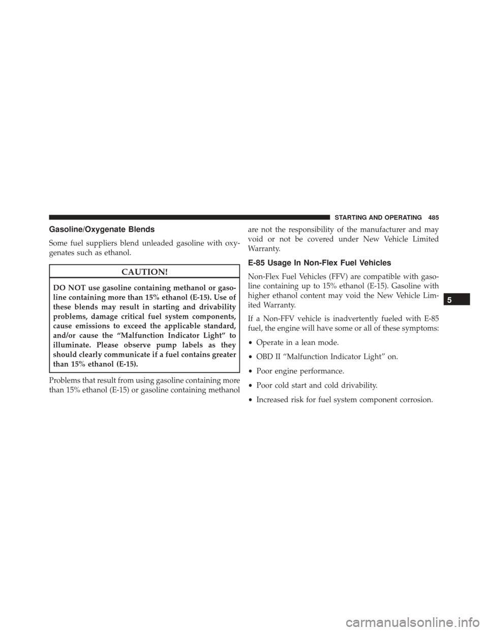 DODGE CHARGER 2016 7.G Owners Manual Gasoline/Oxygenate Blends
Some fuel suppliers blend unleaded gasoline with oxy-
genates such as ethanol.
CAUTION!
DO NOT use gasoline containing methanol or gaso-
line containing more than 15% ethanol