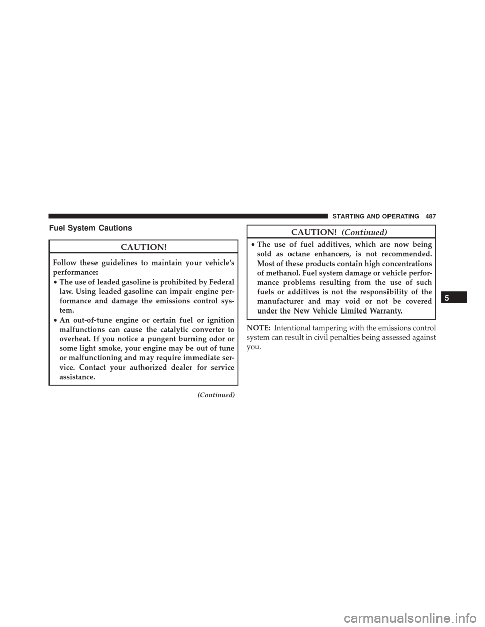 DODGE CHARGER 2016 7.G Owners Manual Fuel System Cautions
CAUTION!
Follow these guidelines to maintain your vehicle’s
performance:
•The use of leaded gasoline is prohibited by Federal
law. Using leaded gasoline can impair engine per-