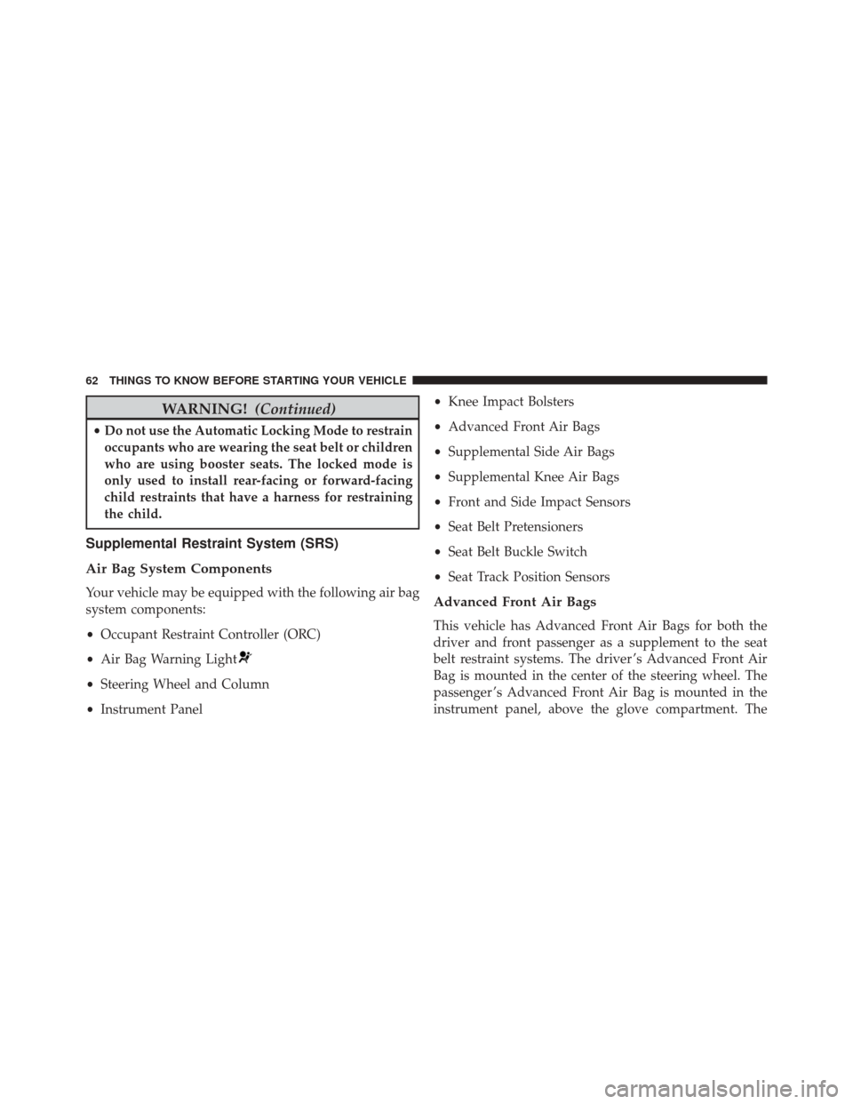 DODGE CHARGER 2016 7.G Owners Manual WARNING!(Continued)
•Do not use the Automatic Locking Mode to restrain
occupants who are wearing the seat belt or children
who are using booster seats. The locked mode is
only used to install rear-f