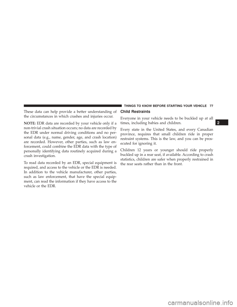 DODGE CHARGER 2016 7.G Owners Manual These data can help provide a better understanding of
the circumstances in which crashes and injuries occur.
NOTE:EDR data are recorded by your vehicle only if a
non-trivial crash situation occurs; no