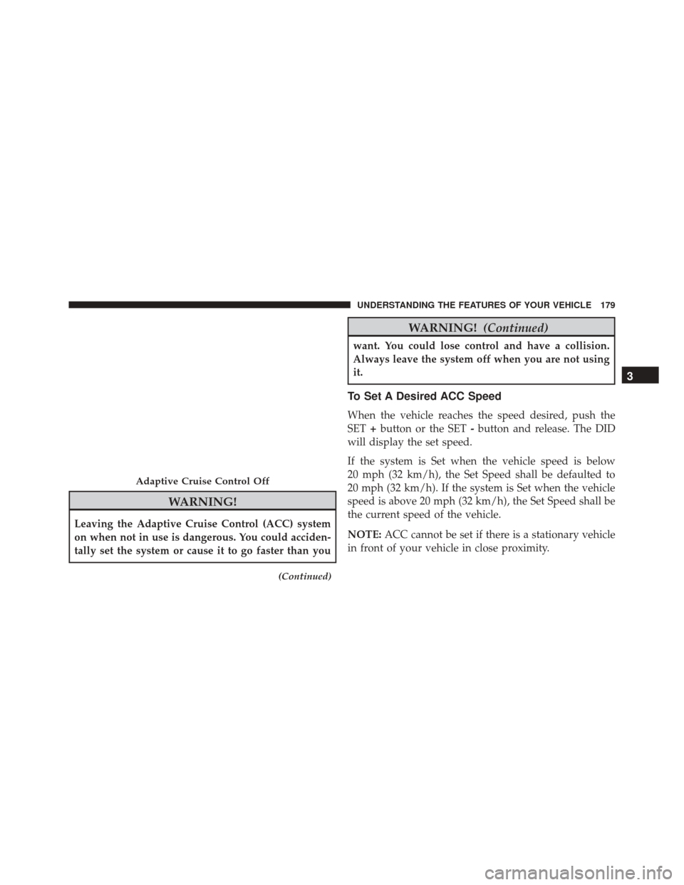DODGE CHARGER SRT 2016 7.G Owners Manual WARNING!
Leaving the Adaptive Cruise Control (ACC) system
on when not in use is dangerous. You could acciden-
tally set the system or cause it to go faster than you
(Continued)
WARNING!(Continued)
wan