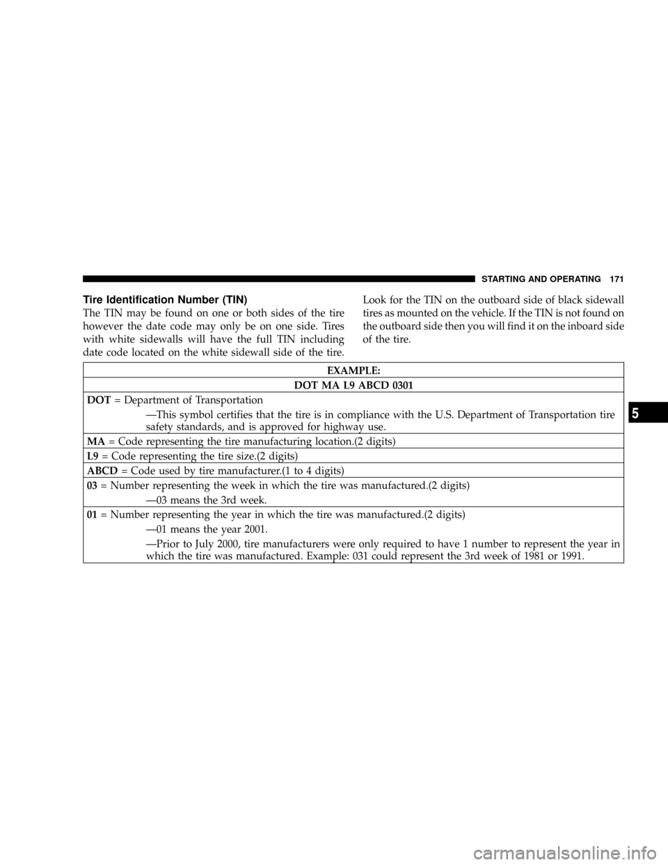 DODGE DAKOTA 2004 3.G Owners Manual Tire Identification Number (TIN)
The TIN may be found on one or both sides of the tire
however the date code may only be on one side. Tires
with white sidewalls will have the full TIN including
date c