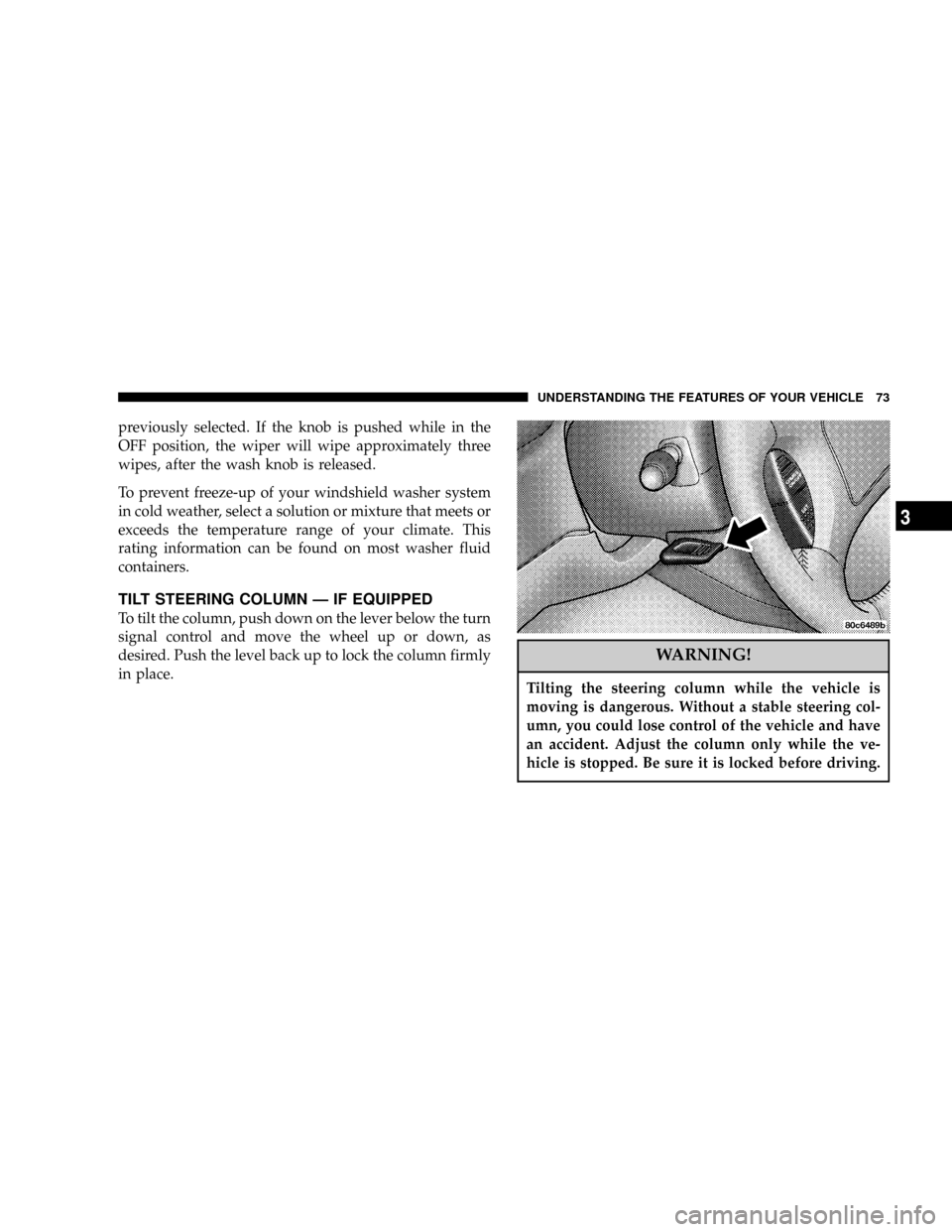 DODGE DAKOTA 2004 3.G Owners Manual previously selected. If the knob is pushed while in the
OFF position, the wiper will wipe approximately three
wipes, after the wash knob is released.
To prevent freeze-up of your windshield washer sys