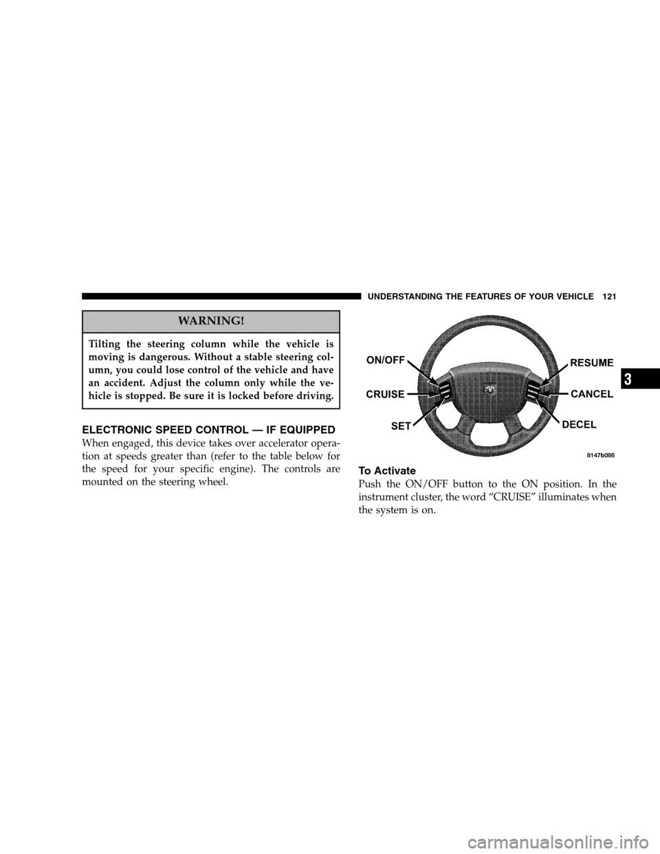 DODGE DAKOTA 2006 3.G Owners Manual WARNING!
Tilting the steering column while the vehicle is 
moving is dangerous. Without a stable steering col-
umn, you could lose control of the vehicle and have
an accident. Adjust the column only w