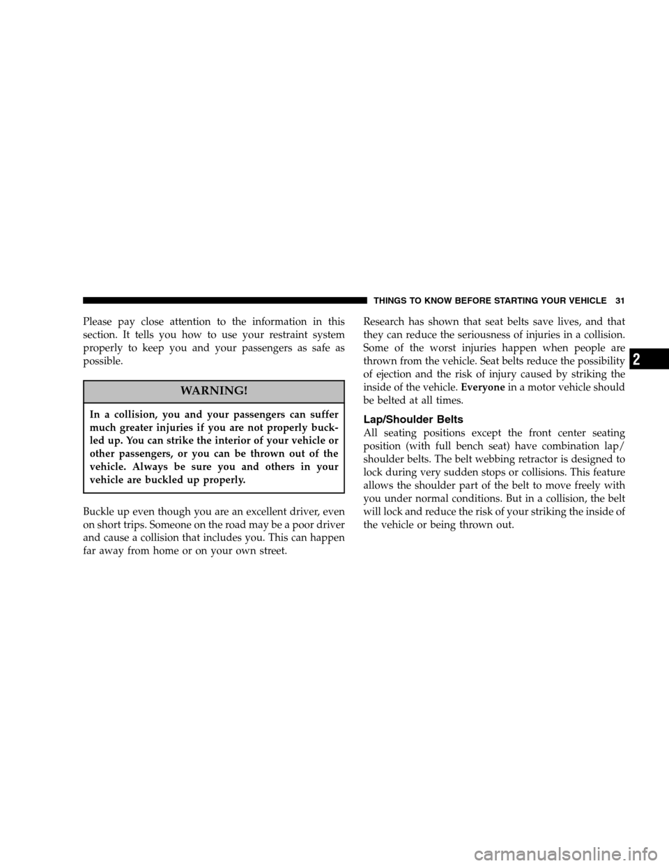 DODGE DAKOTA 2006 3.G Owners Manual Please pay close attention to the information in this 
section. It tells you how to use your restraint system
properly to keep you and your passengers as safe as
possible.
WARNING!
In a collision, you