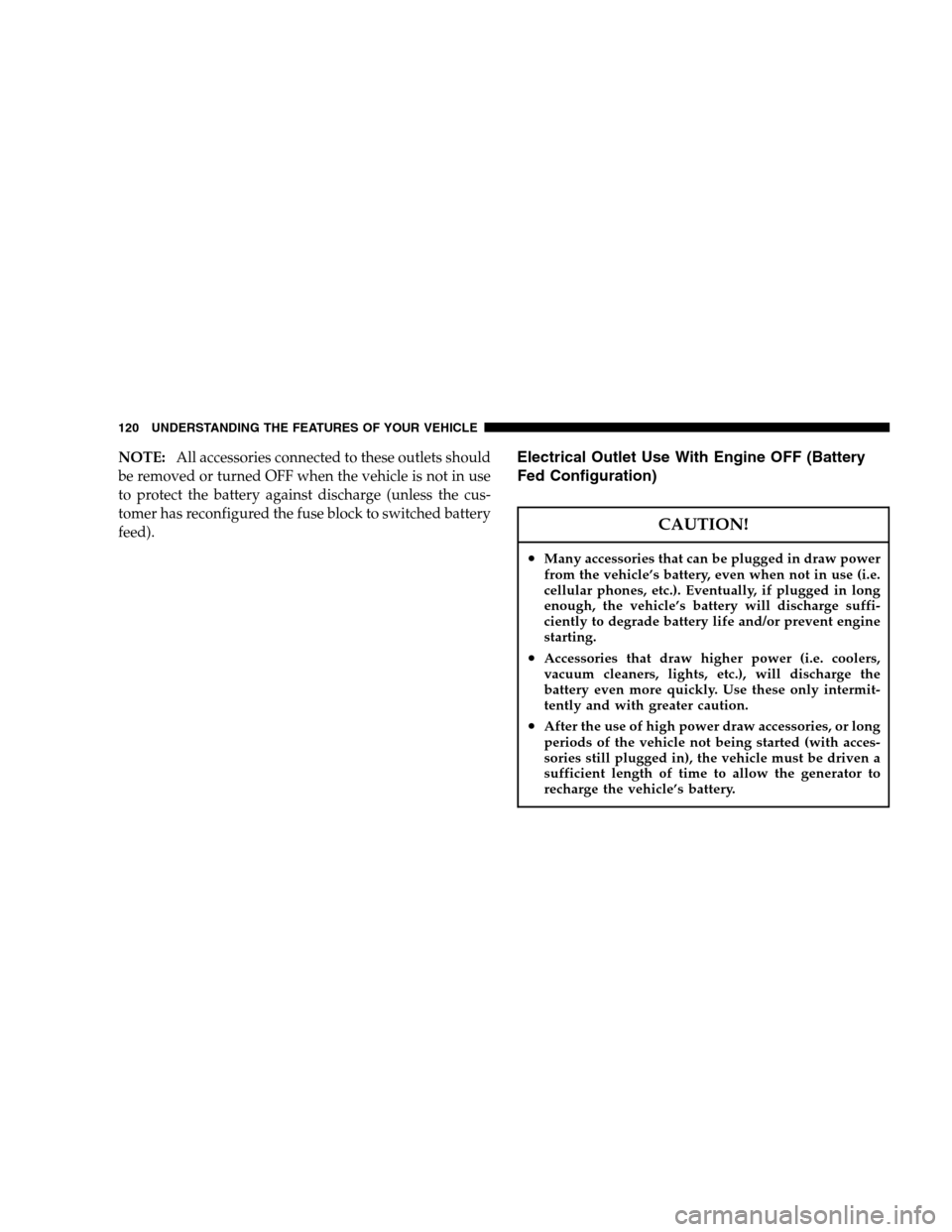 DODGE DAKOTA 2007 3.G Owners Manual NOTE:All accessories connected to these outlets should
be removed or turned OFF when the vehicle is not in use
to protect the battery against discharge (unless the cus-
tomer has reconfigured the fuse