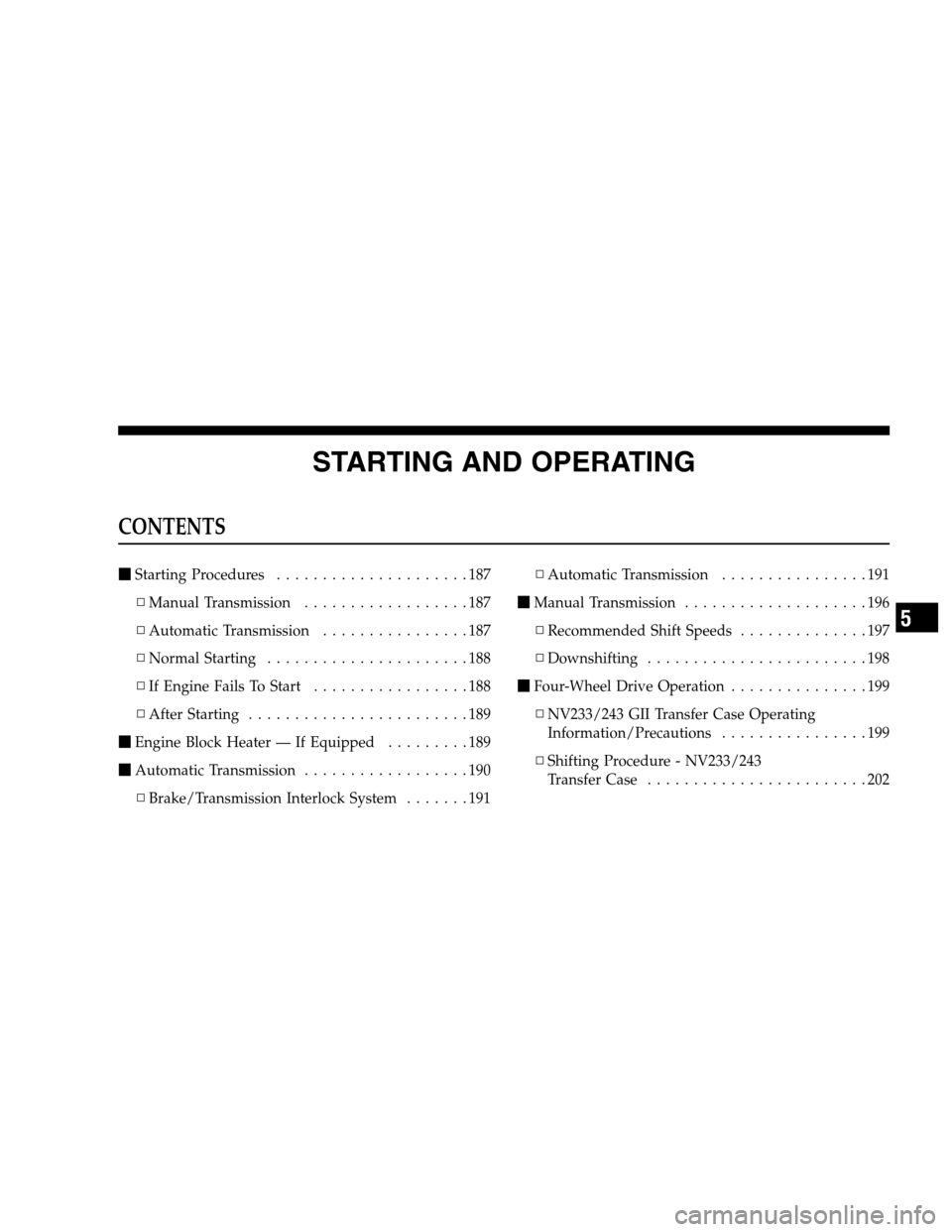 DODGE DAKOTA 2007 3.G Owners Manual STARTING AND OPERATING
CONTENTS
Starting Procedures.....................187
▫Manual Transmission..................187
▫Automatic Transmission................187
▫Normal Starting................