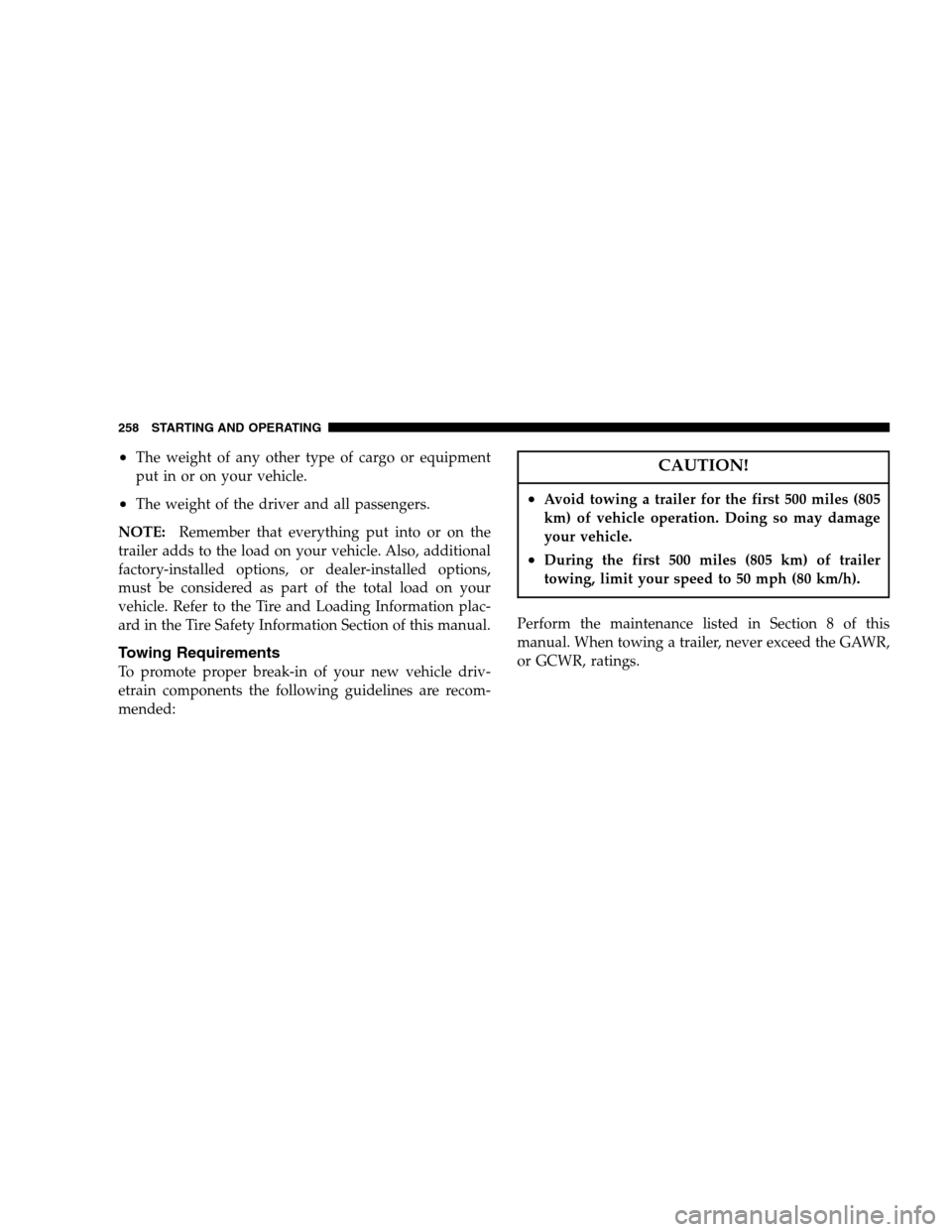 DODGE DAKOTA 2007 3.G Owners Manual •The weight of any other type of cargo or equipment
put in or on your vehicle.
•The weight of the driver and all passengers.
NOTE:Remember that everything put into or on the
trailer adds to the lo