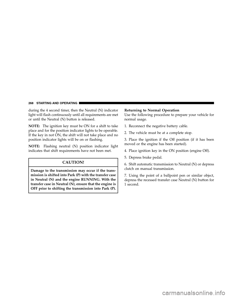 DODGE DAKOTA 2007 3.G Owners Manual during the 4 second timer, then the Neutral (N) indicator
light will flash continuously until all requirements are met
or until the Neutral (N) button is released.
NOTE:The ignition key must be ON for