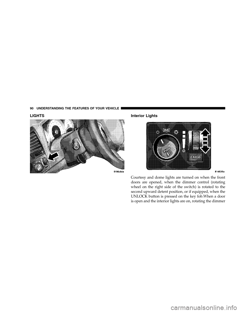 DODGE DAKOTA 2007 3.G Owners Manual LIGHTS Interior Lights
Courtesy and dome lights are turned on when the front
doors are opened, when the dimmer control (rotating
wheel on the right side of the switch) is rotated to the
second upward 