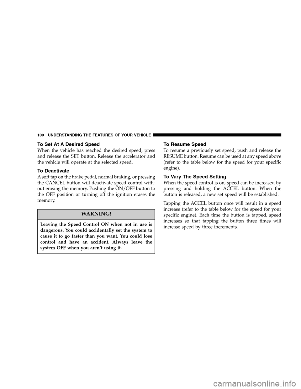 DODGE DAKOTA 2007 3.G Owners Manual To Set At A Desired Speed
When the vehicle has reached the desired speed, press
and release the SET button. Release the accelerator and
the vehicle will operate at the selected speed.
To Deactivate
A 