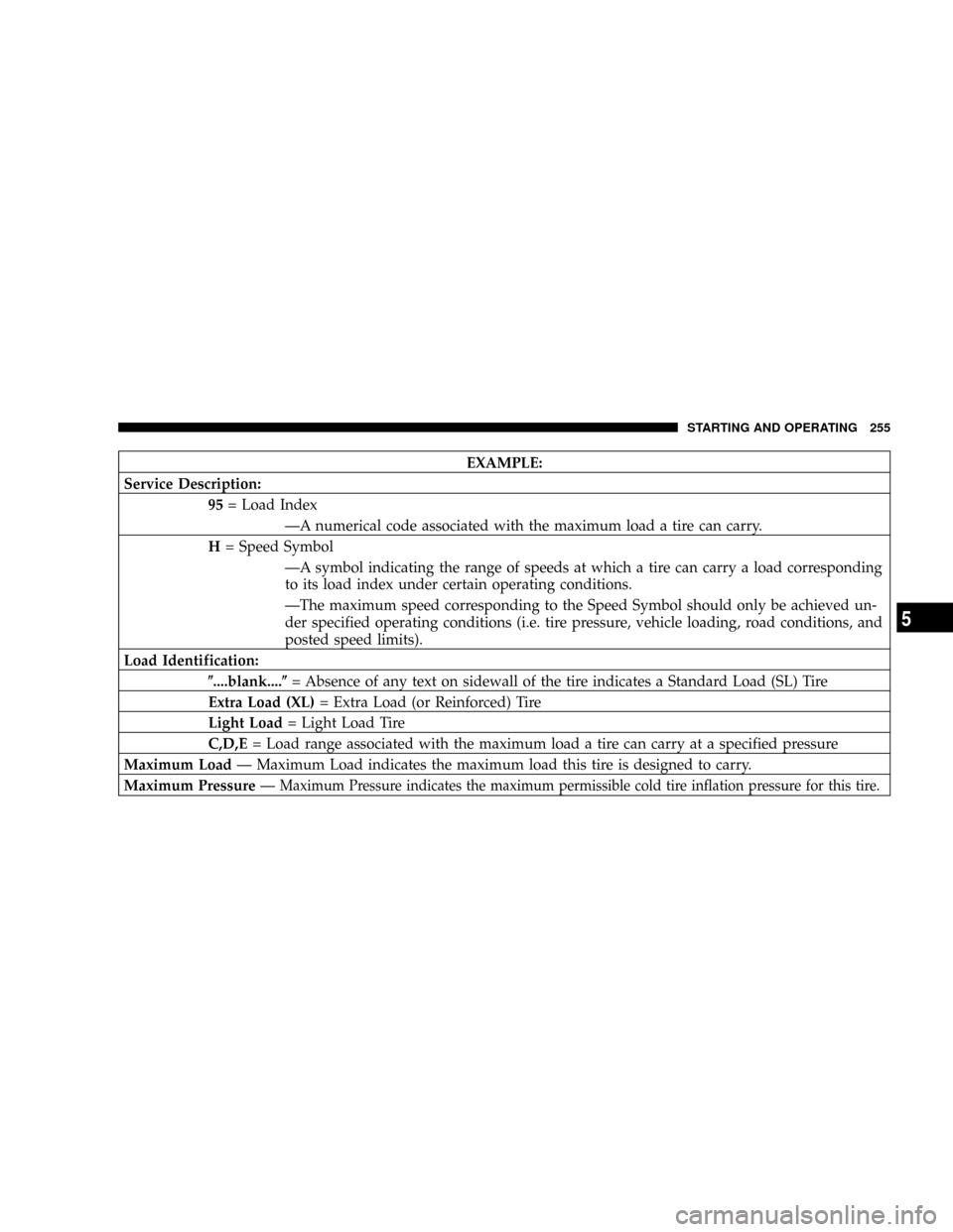 DODGE DAKOTA 2008 3.G Owners Manual EXAMPLE:
Service Description:
95= Load Index
ÐA numerical code associated with the maximum load a tire can carry.
H= Speed Symbol
ÐA symbol indicating the range of speeds at which a tire can carry a