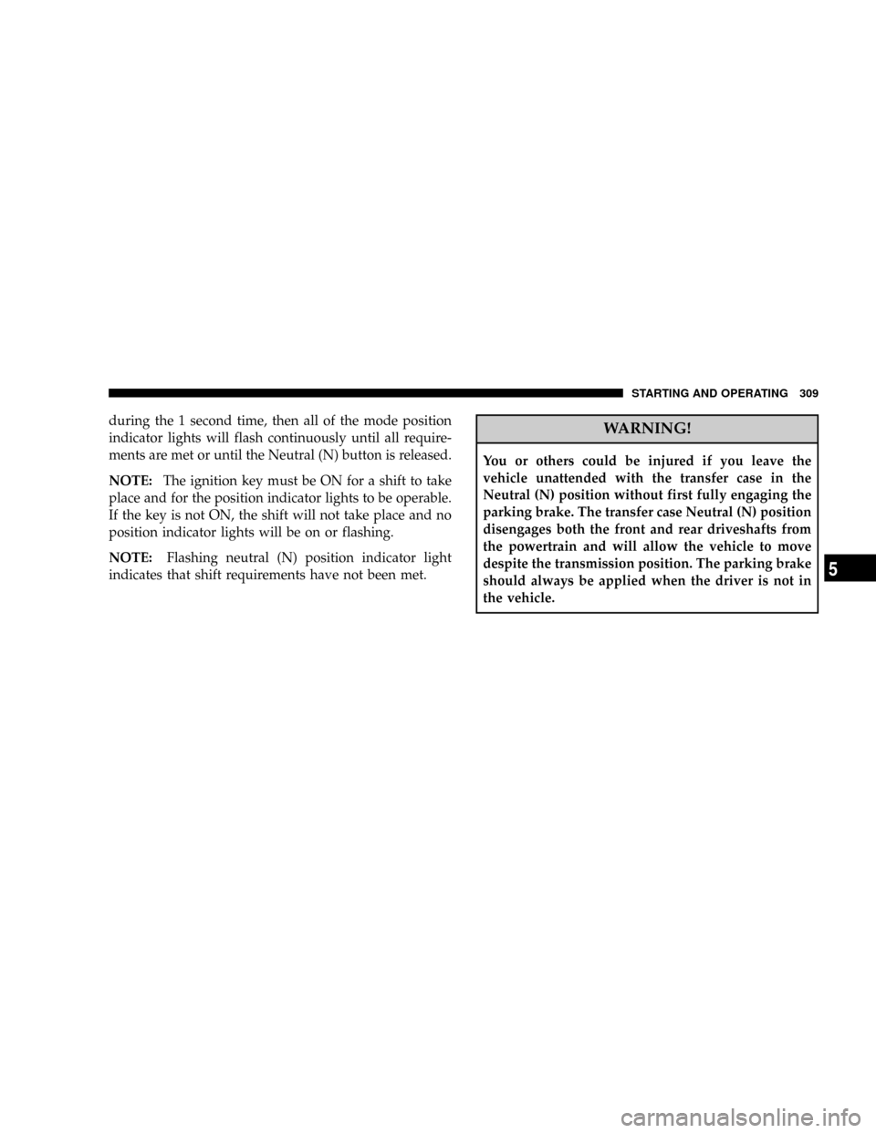 DODGE DAKOTA 2008 3.G Owners Manual during the 1 second time, then all of the mode position
indicator lights will flash continuously until all require-
ments are met or until the Neutral (N) button is released.
NOTE:The ignition key mus