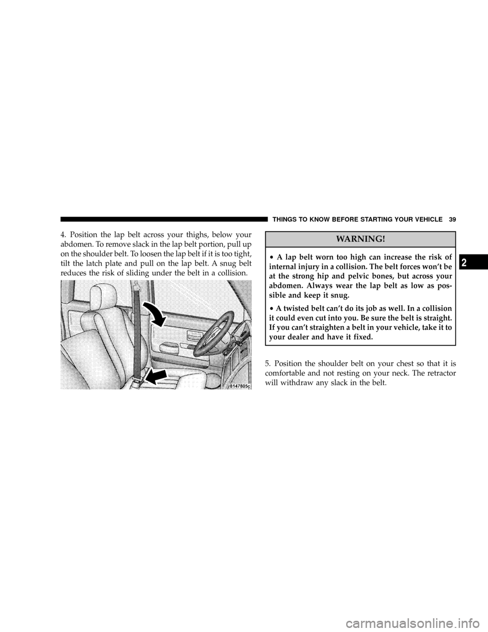 DODGE DAKOTA 2008 3.G Owners Manual 4. Position the lap belt across your thighs, below your
abdomen. To remove slack in the lap belt portion, pull up
on the shoulder belt. To loosen the lap belt if it is too tight,
tilt the latch plate 