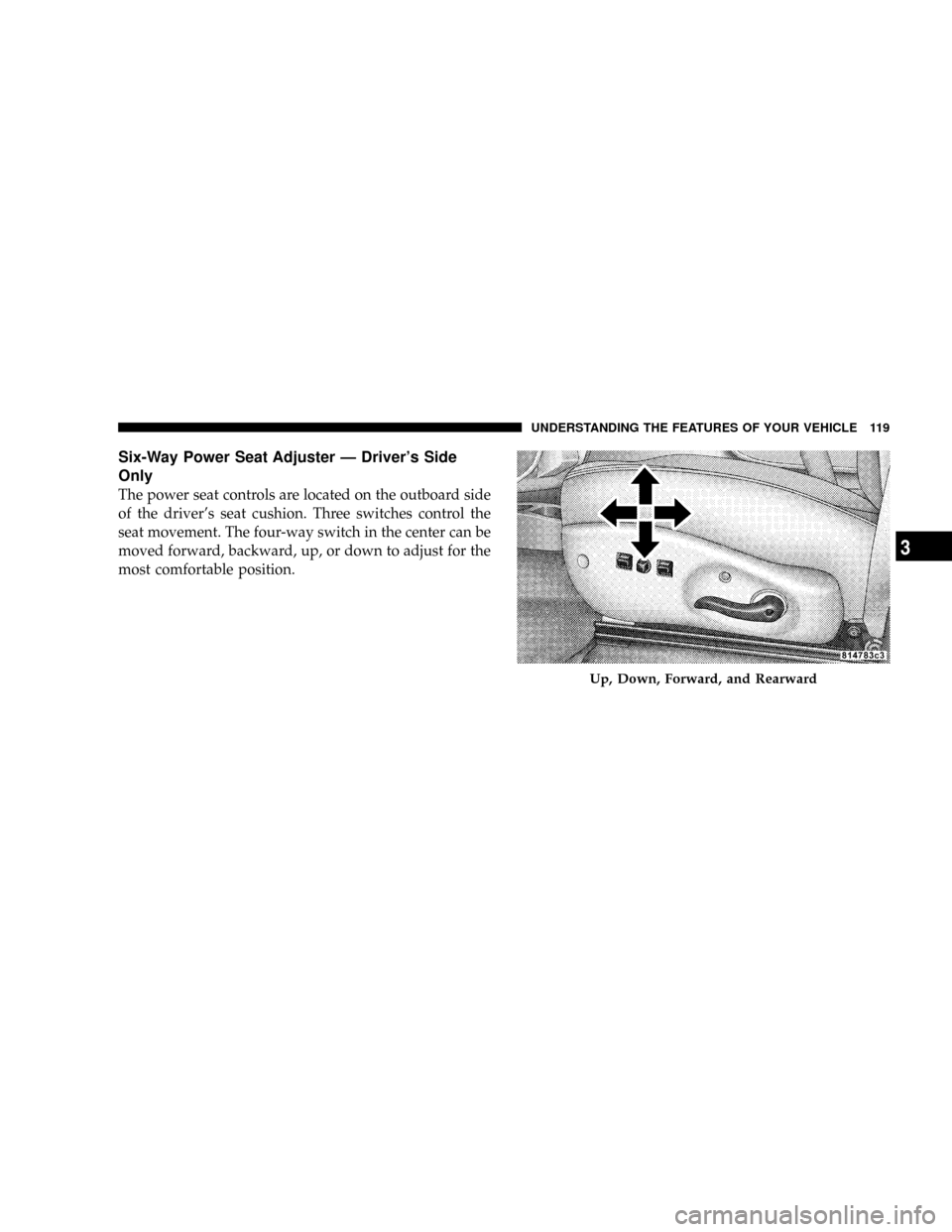 DODGE DAKOTA 2009 3.G Owners Manual Six-Way Power Seat Adjuster Ð Drivers Side
Only
The power seat controls are located on the outboard side
of the drivers seat cushion. Three switches control the
seat movement. The four-way switch i