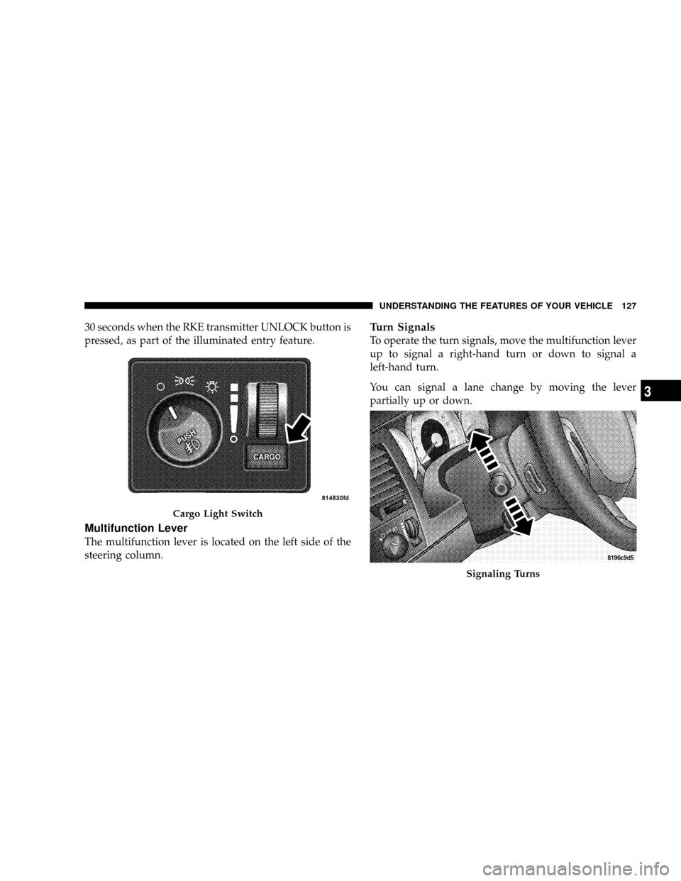 DODGE DAKOTA 2009 3.G Owners Manual 30 seconds when the RKE transmitter UNLOCK button is
pressed, as part of the illuminated entry feature.
Multifunction Lever
The multifunction lever is located on the left side of the
steering column.
