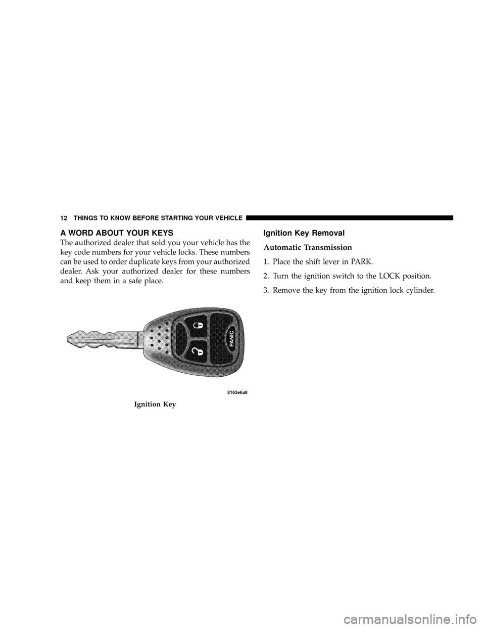DODGE DAKOTA 2009 3.G Owners Manual A WORD ABOUT YOUR KEYS
The authorized dealer that sold you your vehicle has the
key code numbers for your vehicle locks. These numbers
can be used to order duplicate keys from your authorized
dealer. 
