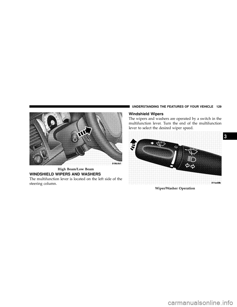 DODGE DAKOTA 2009 3.G Owners Manual WINDSHIELD WIPERS AND WASHERS
The multifunction lever is located on the left side of the
steering column.
Windshield Wipers
The wipers and washers are operated by a switch in the
multifunction lever. 