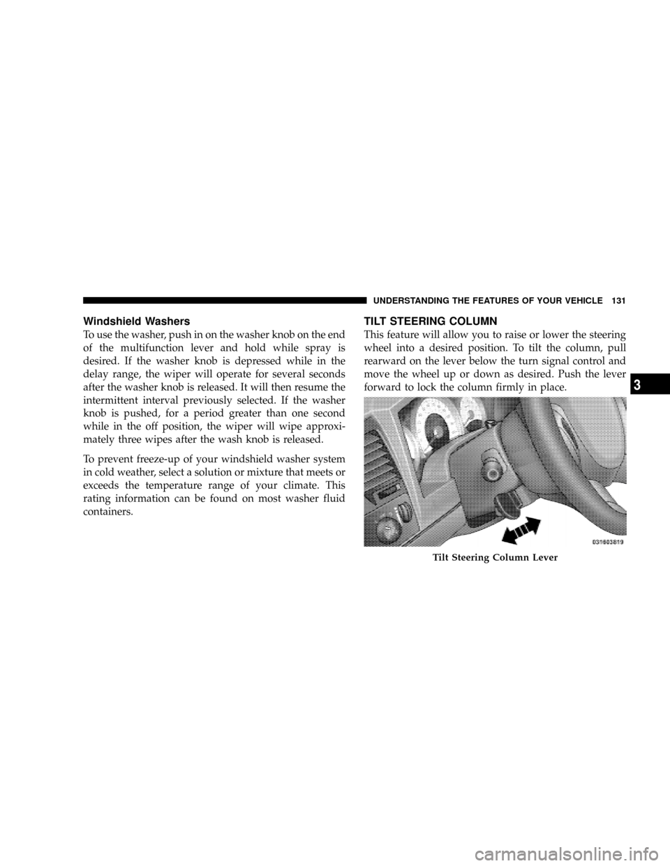 DODGE DAKOTA 2009 3.G Owners Manual Windshield Washers
To use the washer, push in on the washer knob on the end
of the multifunction lever and hold while spray is
desired. If the washer knob is depressed while in the
delay range, the wi
