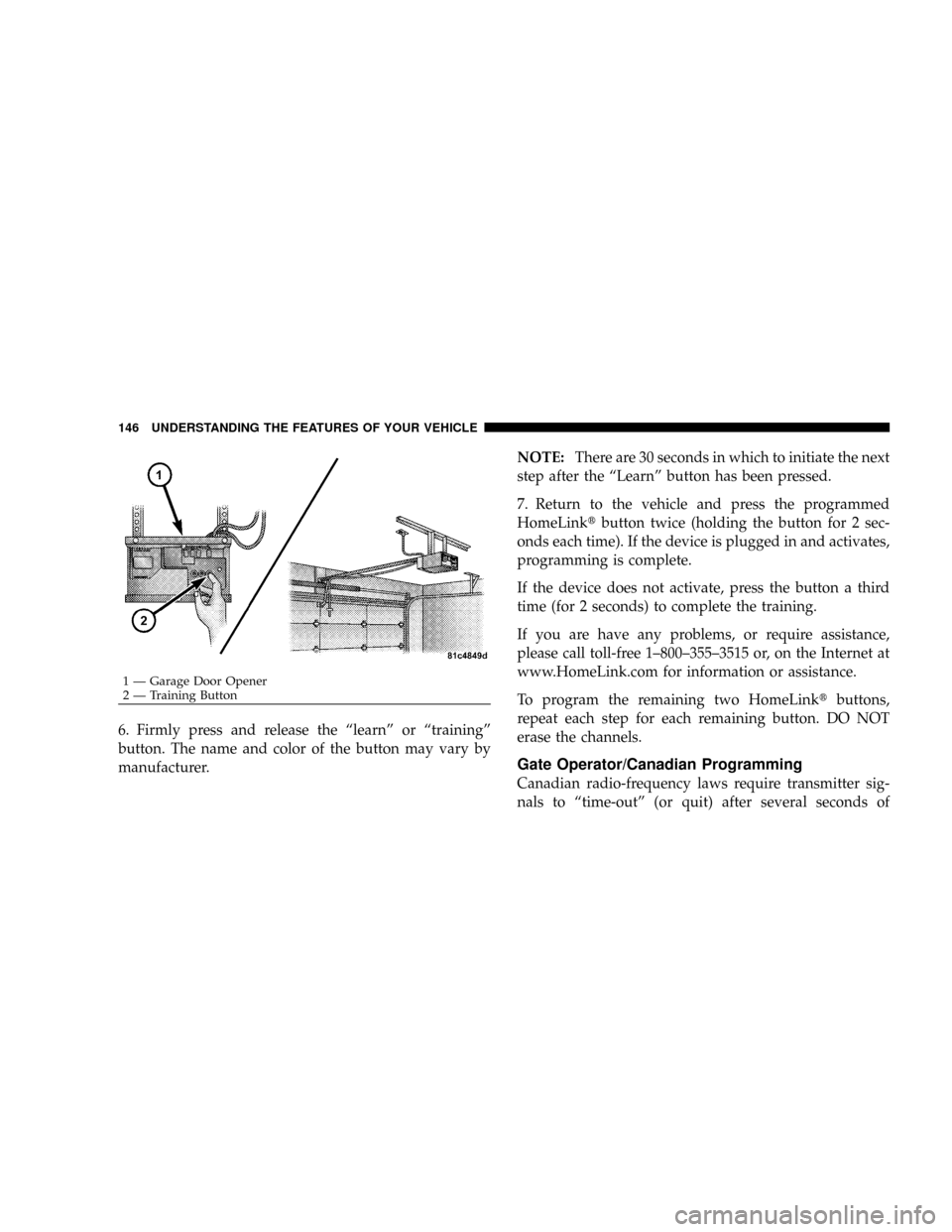 DODGE DAKOTA 2009 3.G Owners Manual 6. Firmly press and release the ªlearnº or ªtrainingº
button. The name and color of the button may vary by
manufacturer.NOTE:There are 30 seconds in which to initiate the next
step after the ªLea