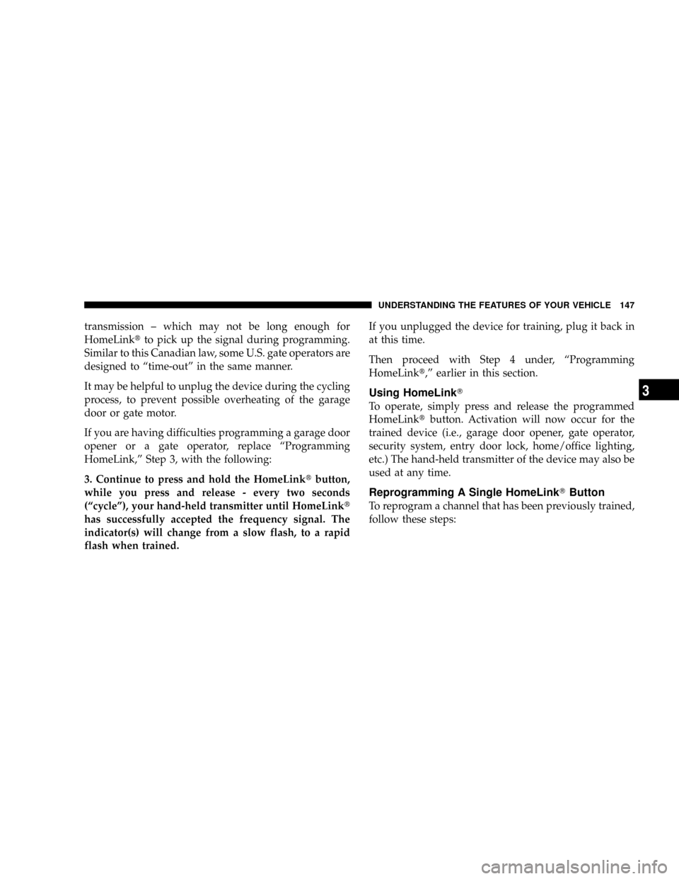 DODGE DAKOTA 2009 3.G Owners Manual transmission ± which may not be long enough for
HomeLinktto pick up the signal during programming.
Similar to this Canadian law, some U.S. gate operators are
designed to ªtime-outº in the same mann