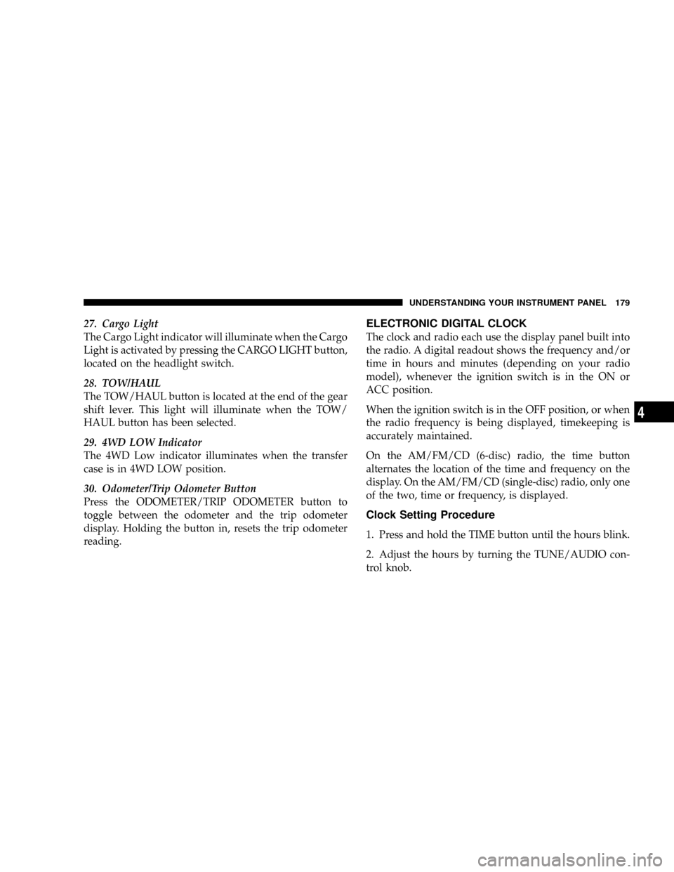 DODGE DAKOTA 2009 3.G Owners Manual 27. Cargo Light
The Cargo Light indicator will illuminate when the Cargo
Light is activated by pressing the CARGO LIGHT button,
located on the headlight switch.
28. TOW/HAUL
The TOW/HAUL button is loc