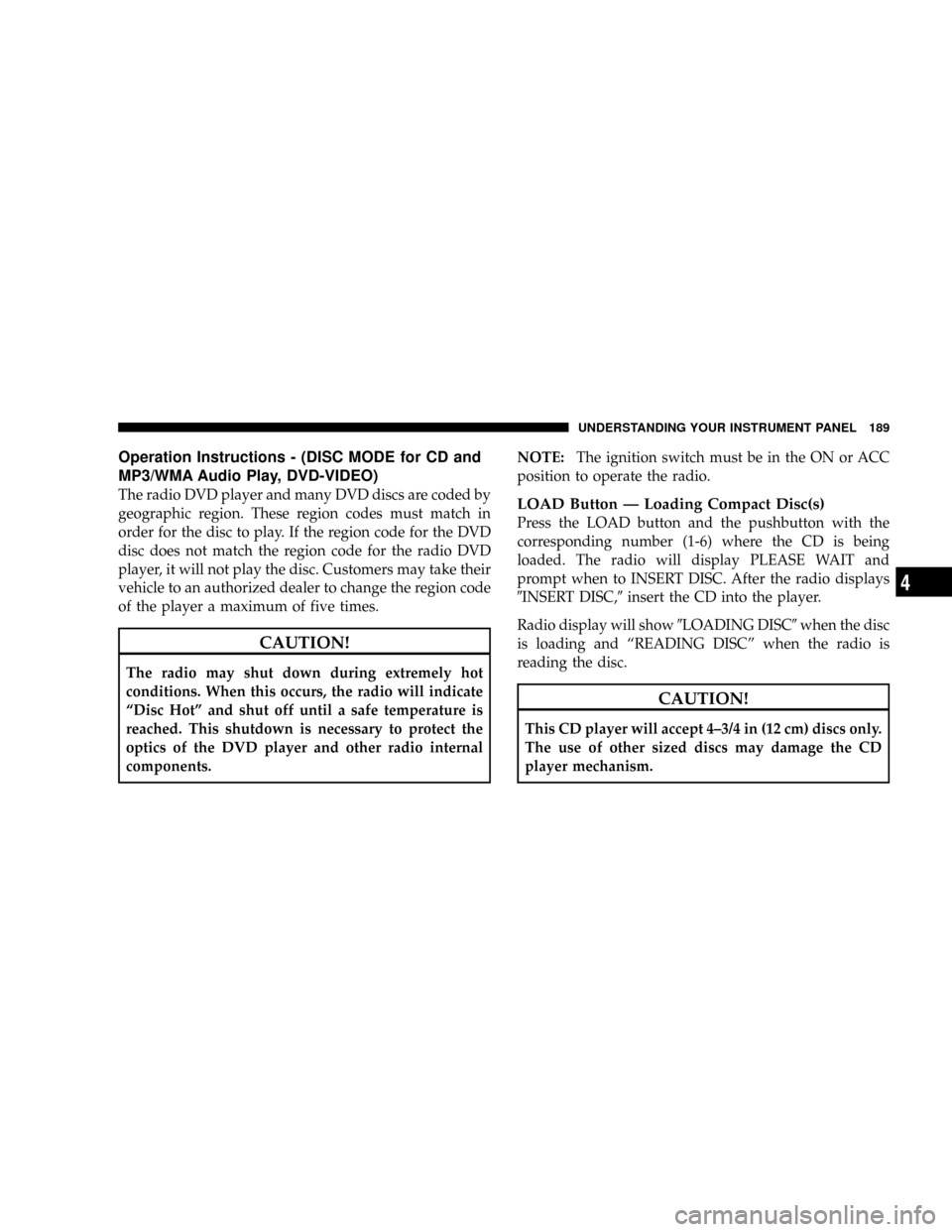 DODGE DAKOTA 2009 3.G Owners Manual Operation Instructions - (DISC MODE for CD and
MP3/WMA Audio Play, DVD-VIDEO)
The radio DVD player and many DVD discs are coded by
geographic region. These region codes must match in
order for the dis