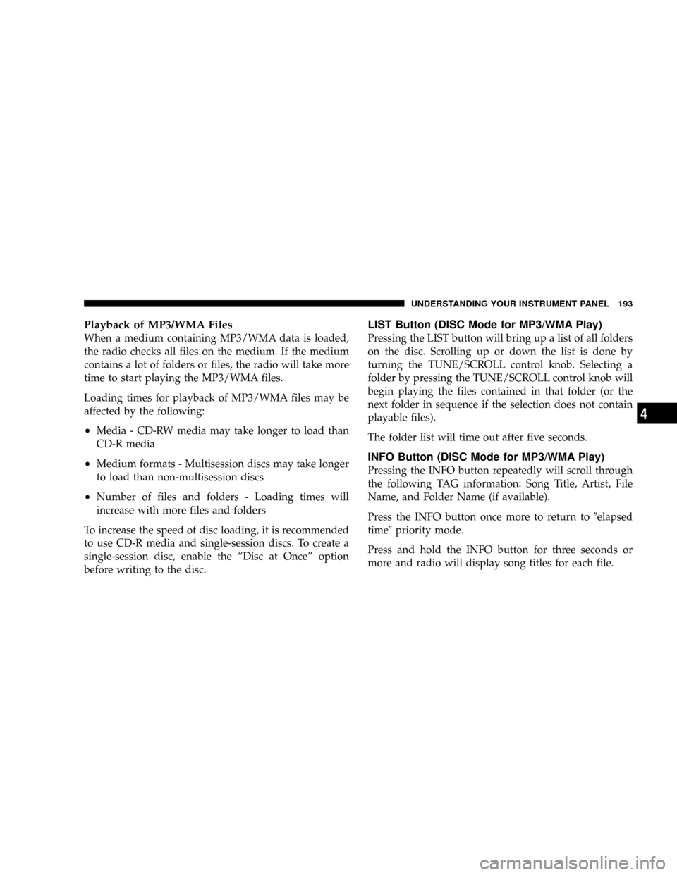 DODGE DAKOTA 2009 3.G Owners Manual Playback of MP3/WMA Files
When a medium containing MP3/WMA data is loaded,
the radio checks all files on the medium. If the medium
contains a lot of folders or files, the radio will take more
time to 