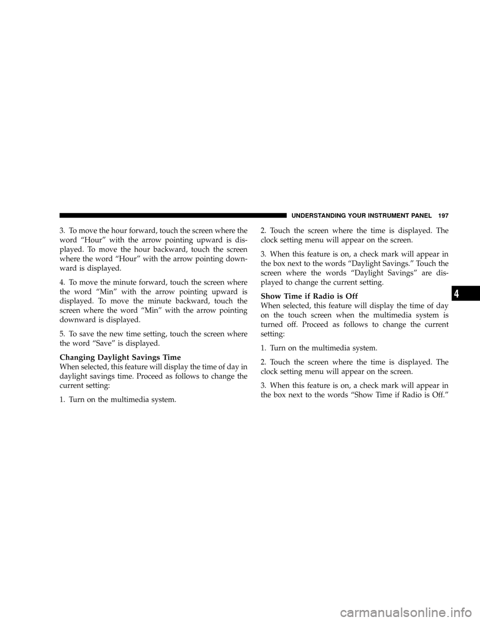 DODGE DAKOTA 2009 3.G Owners Manual 3. To move the hour forward, touch the screen where the
word ªHourº with the arrow pointing upward is dis-
played. To move the hour backward, touch the screen
where the word ªHourº with the arrow 