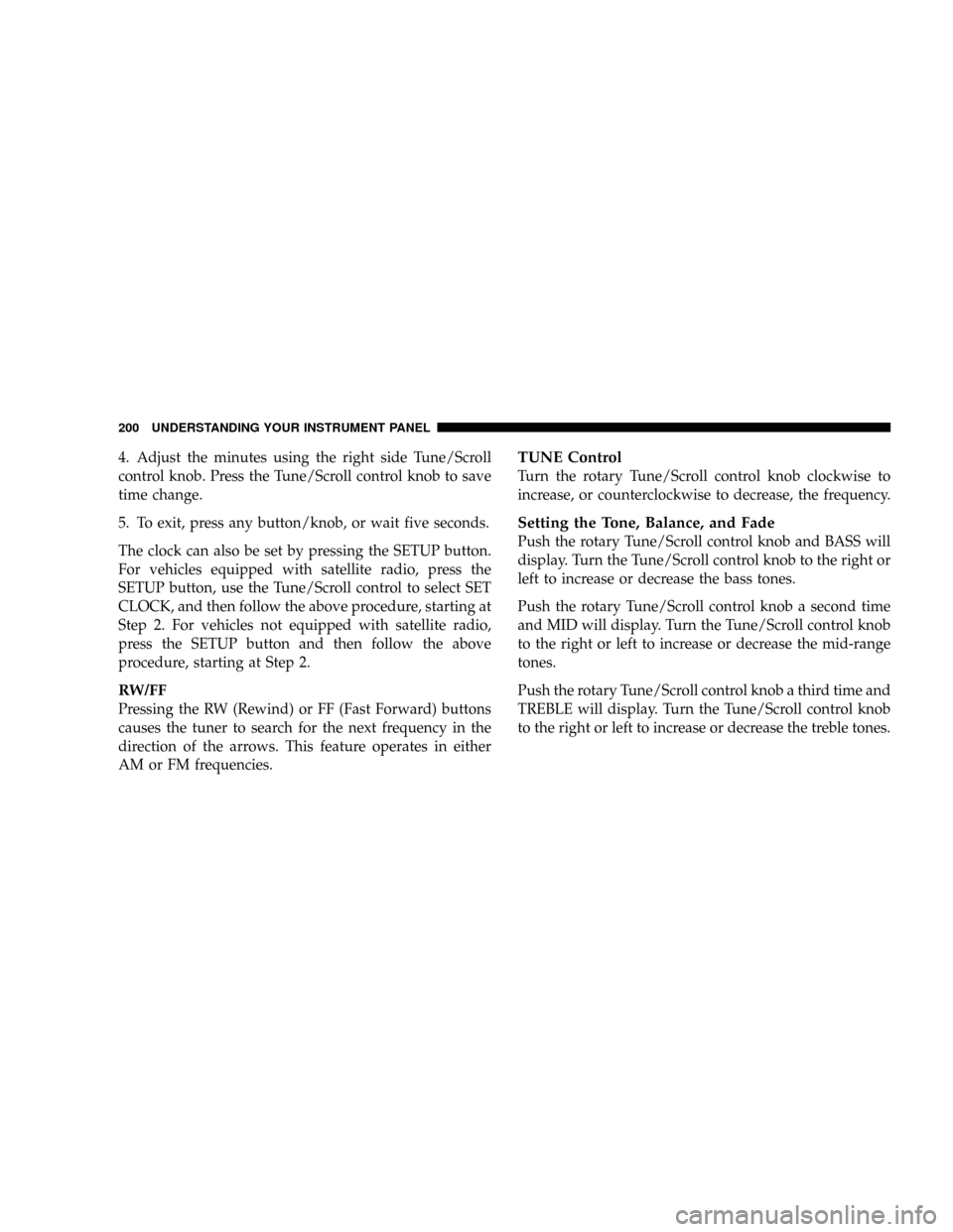 DODGE DAKOTA 2009 3.G Owners Manual 4. Adjust the minutes using the right side Tune/Scroll
control knob. Press the Tune/Scroll control knob to save
time change.
5. To exit, press any button/knob, or wait five seconds.
The clock can also