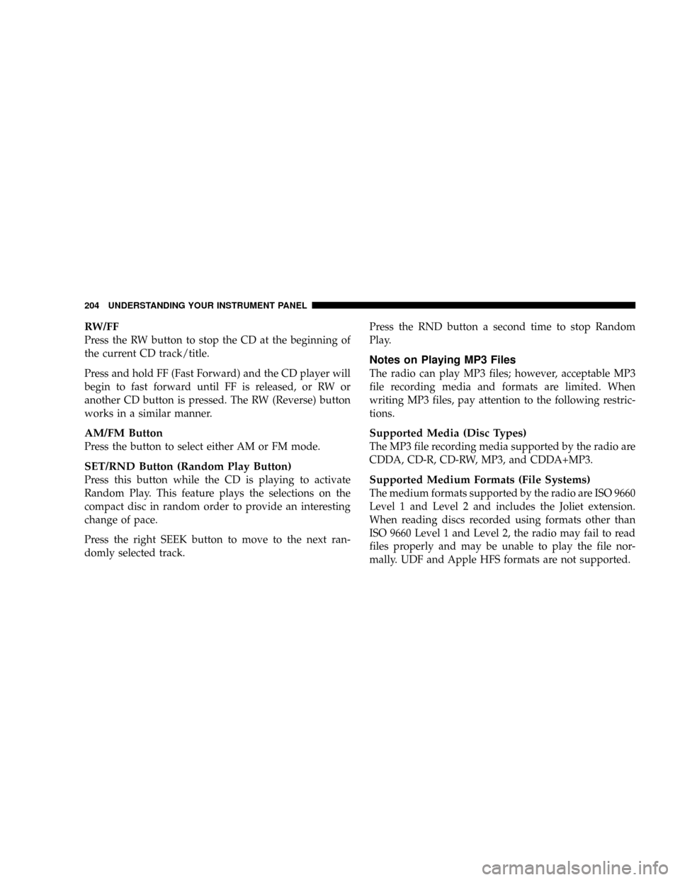DODGE DAKOTA 2009 3.G Owners Manual RW/FF
Press the RW button to stop the CD at the beginning of
the current CD track/title.
Press and hold FF (Fast Forward) and the CD player will
begin to fast forward until FF is released, or RW or
an