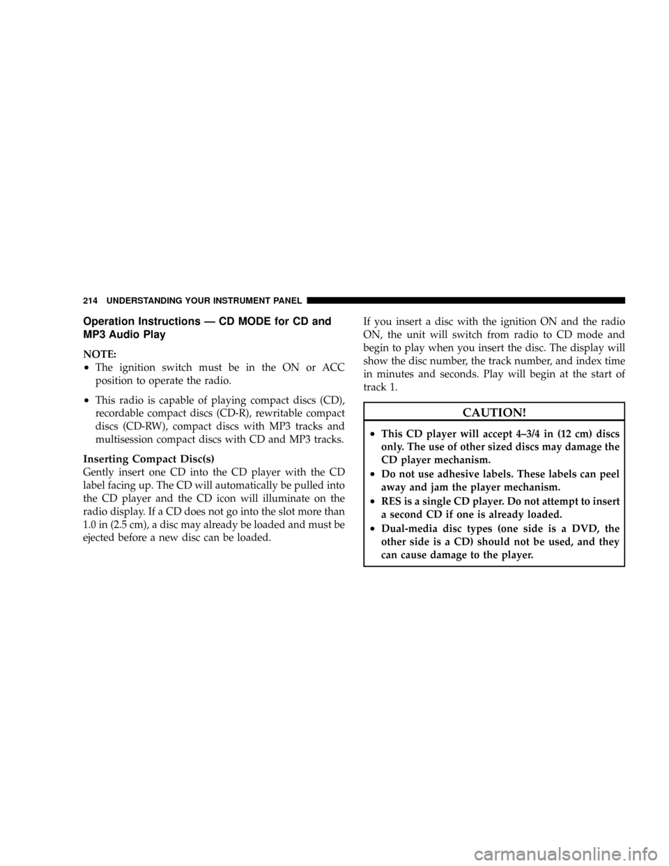 DODGE DAKOTA 2009 3.G Owners Manual Operation Instructions Ð CD MODE for CD and
MP3 Audio Play
NOTE:
²The ignition switch must be in the ON or ACC
position to operate the radio.
²This radio is capable of playing compact discs (CD),
r