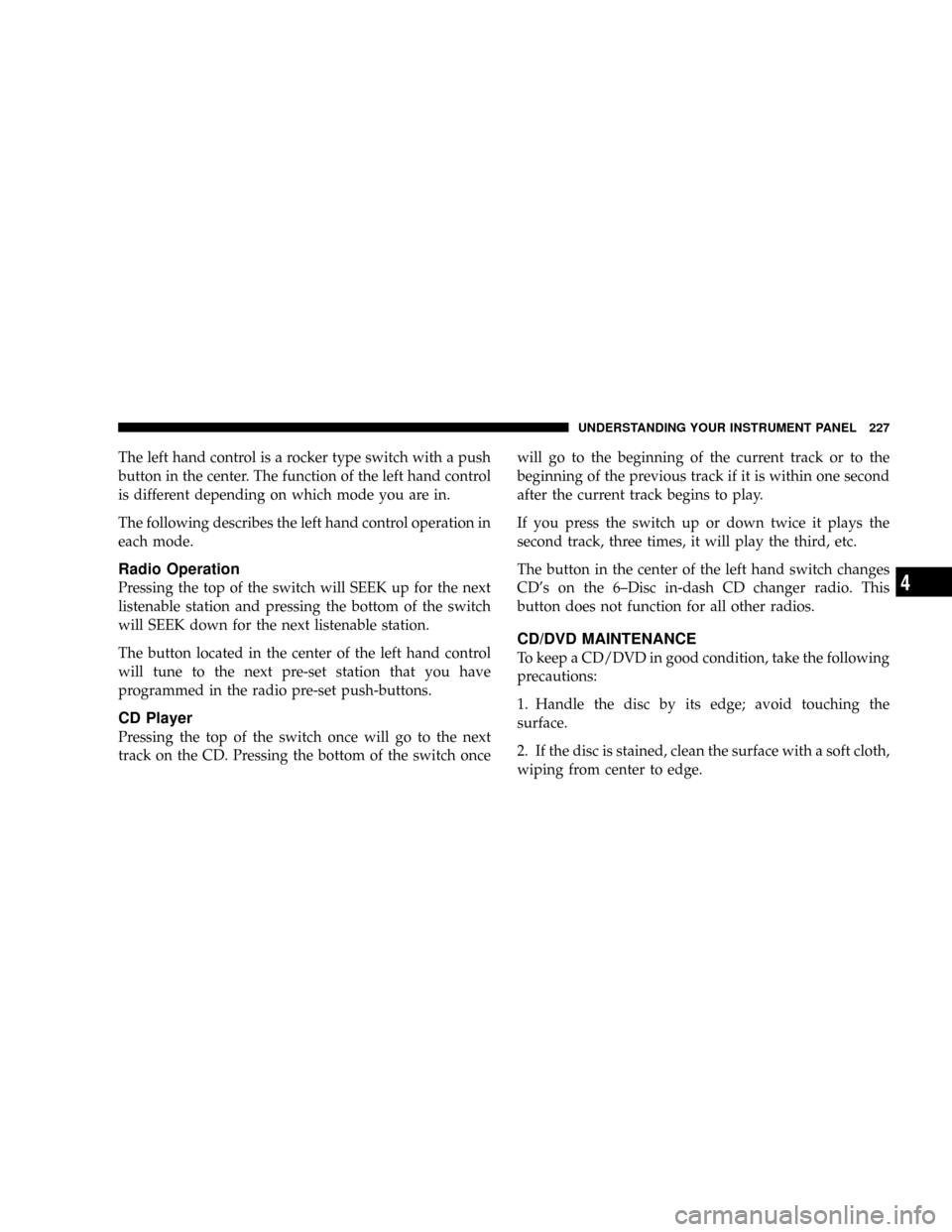 DODGE DAKOTA 2009 3.G Owners Manual The left hand control is a rocker type switch with a push
button in the center. The function of the left hand control
is different depending on which mode you are in.
The following describes the left 