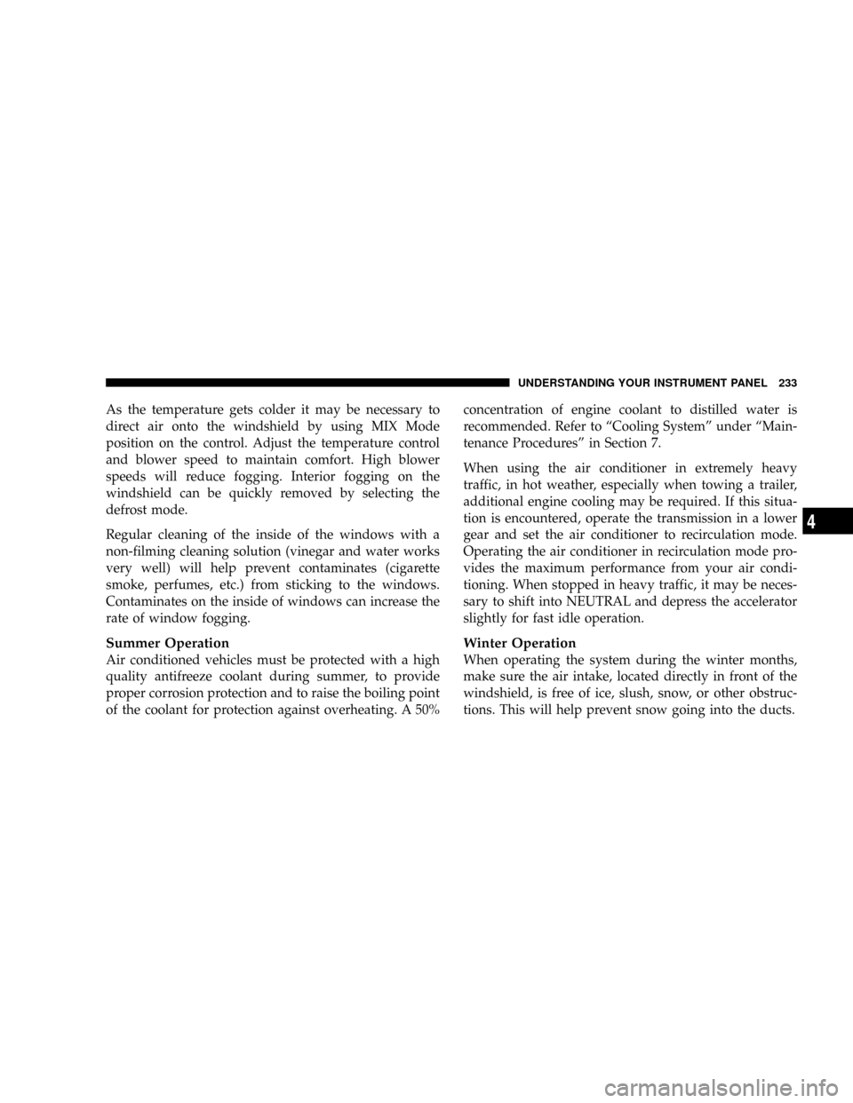 DODGE DAKOTA 2009 3.G Owners Manual As the temperature gets colder it may be necessary to
direct air onto the windshield by using MIX Mode
position on the control. Adjust the temperature control
and blower speed to maintain comfort. Hig