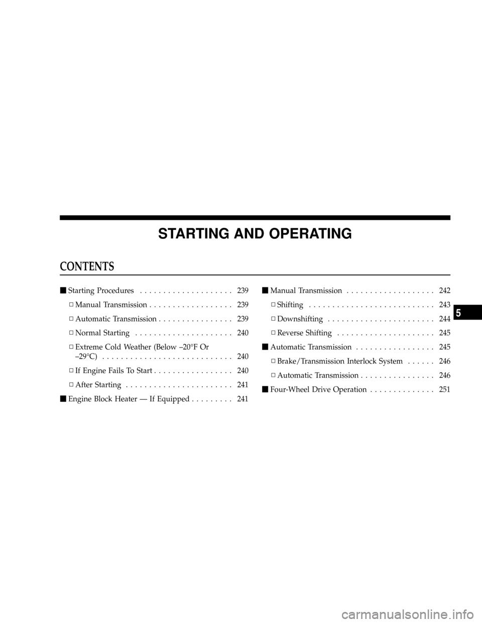 DODGE DAKOTA 2009 3.G Owners Manual STARTING AND OPERATING
CONTENTS
mStarting Procedures.................... 239
NManual Transmission.................. 239
NAutomatic Transmission................ 239
NNormal Starting....................