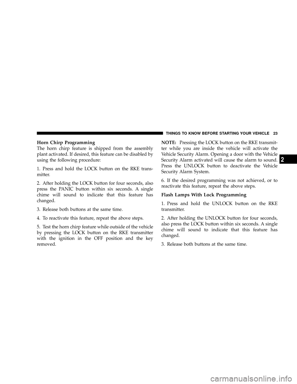 DODGE DAKOTA 2009 3.G Owners Manual Horn Chirp Programming
The horn chirp feature is shipped from the assembly
plant activated. If desired, this feature can be disabled by
using the following procedure:
1. Press and hold the LOCK button