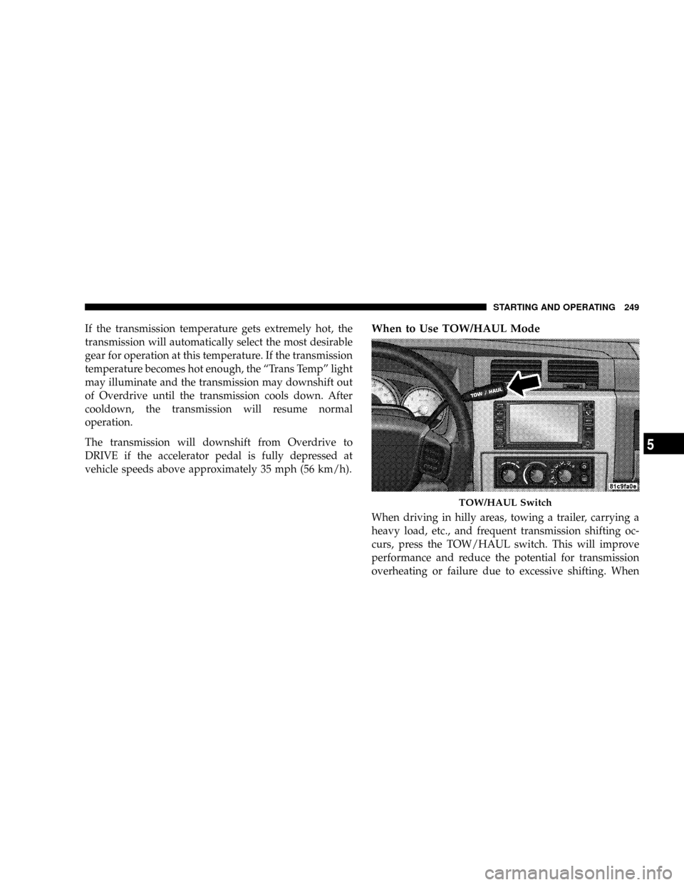 DODGE DAKOTA 2009 3.G Owners Manual If the transmission temperature gets extremely hot, the
transmission will automatically select the most desirable
gear for operation at this temperature. If the transmission
temperature becomes hot en