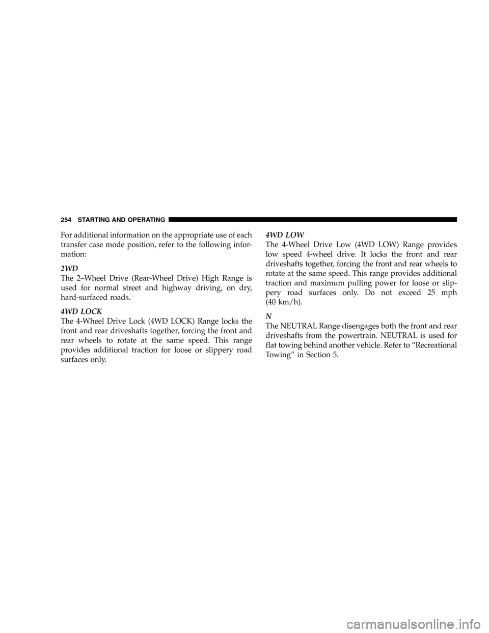 DODGE DAKOTA 2009 3.G Owners Manual For additional information on the appropriate use of each
transfer case mode position, refer to the following infor-
mation:
2WD
The 2±Wheel Drive (Rear-Wheel Drive) High Range is
used for normal str