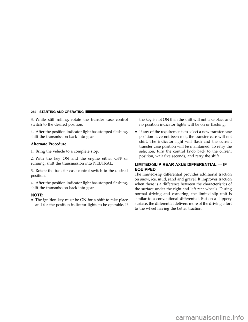 DODGE DAKOTA 2009 3.G Owners Manual 3. While still rolling, rotate the transfer case control
switch to the desired position.
4. After the position indicator light has stopped flashing,
shift the transmission back into gear.
Alternate Pr